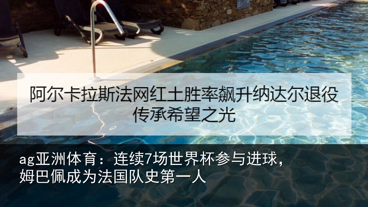 ag亚洲体育：连续7场世界杯参与进球，姆巴佩成为法国队史第一人