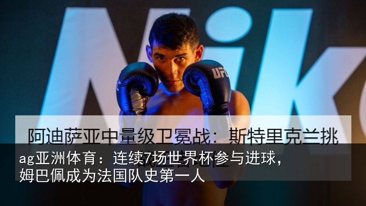 ag亚洲体育：连续7场世界杯参与进球，姆巴佩成为法国队史第一人