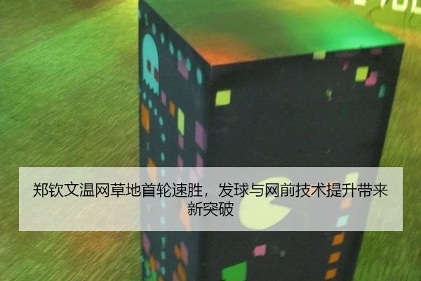 郑钦文温网草地首轮速胜，发球与网前技术提升带来新突破