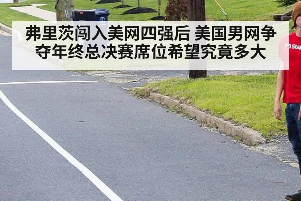 弗里茨闯入美网四强后 美国男网争夺年终总决赛席位希望究竟多大