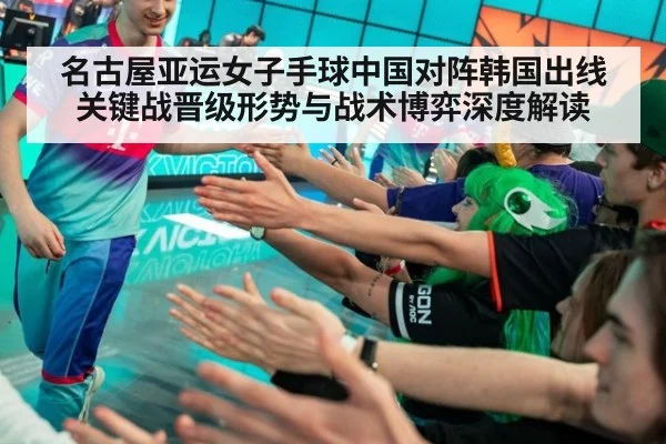 名古屋亚运女子手球中国对阵韩国出线关键战晋级形势与战术博弈深度解读