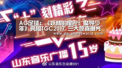 AG足球：《妖精的尾巴：魔导少年》亮相TGC2017 三大惊喜曝光