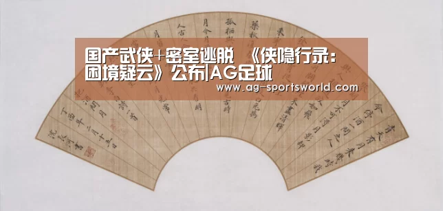国产武侠+密室逃脱 《侠隐行录:困境疑云》公布|AG足球