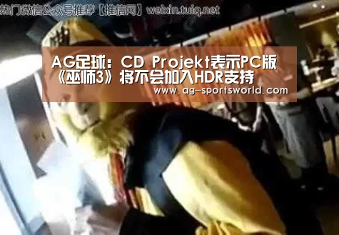 AG足球:CD Projekt表示PC版《巫师3》将不会加入HDR支持
