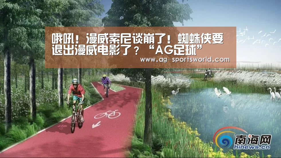 哦吼！漫威索尼谈崩了！蜘蛛侠要退出漫威电影了？“AG足球”